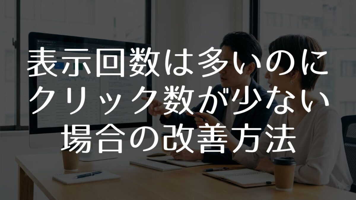 表示回数は多いのにクリック数が少ない場合の改善方法