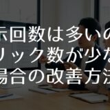 表示回数は多いのにクリック数が少ない場合の改善方法
