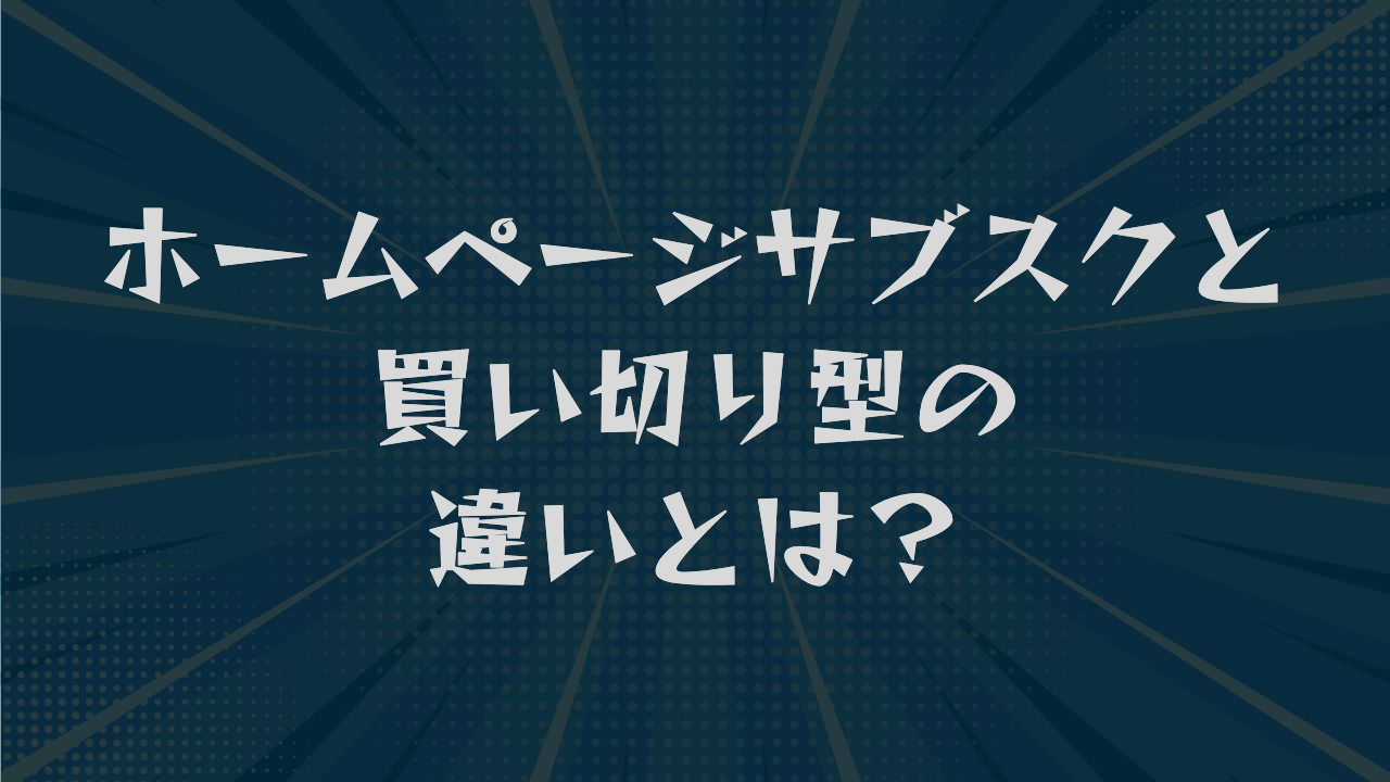 ホームページサブスクと買い切り型の違いとは？費用や選び方を解説