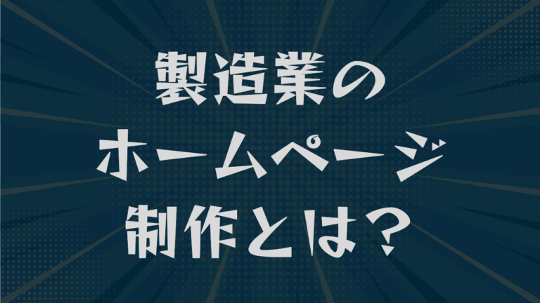 製造業のホームページ制作とは？費用相場から掲載内容まで解説