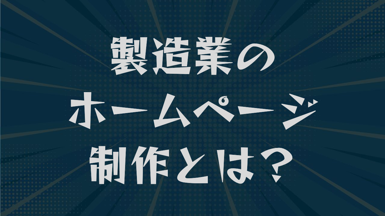 製造業のホームページ制作とは?費用相場から掲載内容まで解説