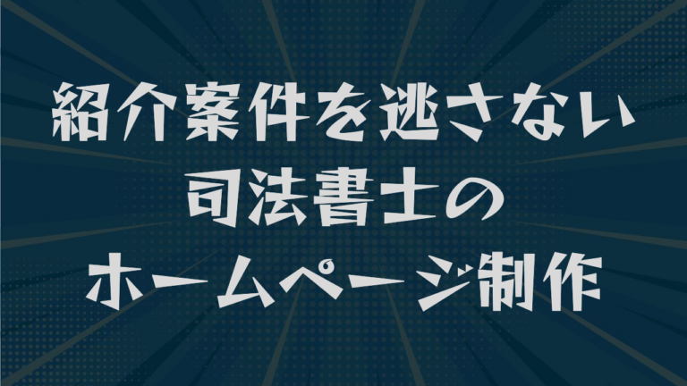 紹介案件を逃さない司法書士のホームページ制作｜掲載要素から費用まで解説