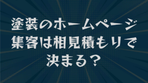 塗装のホームページ集客は相見積もりで決まる？直す順番と載せる項目を解説