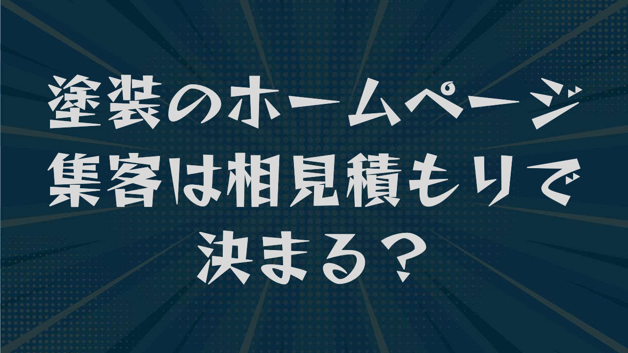 塗装のホームページ集客は相見積もりで決まる？直す順番と載せる項目を解説